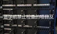 備孕前禁止檢查的項目及注意事項：關鍵信息你需要了解！