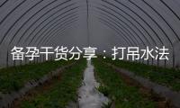 備孕干貨分享：打吊水法助力提高受孕幾率，水的重要作用幫你成功懷孕