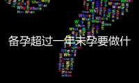 備孕超過一年未孕要做什么檢查？