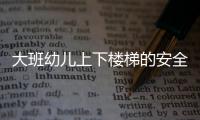 大班幼兒上下樓梯的安全教案（幼兒園大班安全教案上下樓梯）