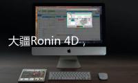 大疆Ronin 4D，一臺電影機引發電影界的沸騰