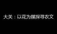 大關：以花為媒探尋農文旅融合發展新路徑