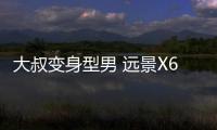 大叔變身型男 遠(yuǎn)景X6 PRO時(shí)尚感已加成