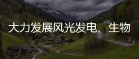 大力發展風光發電、生物質能！吉林省印發能源領域碳達峰方案