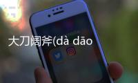 大刀闊斧(dà dāo kuò fǔ)背后真相是什么?