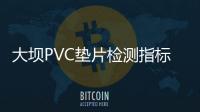 大壩PVC墊片檢測指標