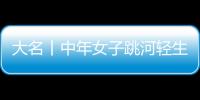 大名丨中年女子跳河輕生警民協力英勇相救