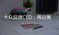 大眾品牌CEO：再議美國銷量目標