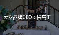 大眾品牌CEO：提高工廠產能 追趕競爭對手