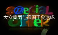 大眾集團(tuán)與德國(guó)工會(huì)達(dá)成漲薪8.5%協(xié)議