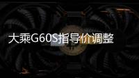 大乘G60S指導價調整 現8.49萬元起