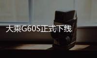 大乘G60S正式下線 或明年一季度上市