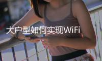 大戶型如何實現(xiàn)WiFi全覆蓋？