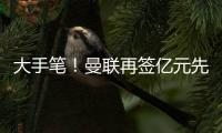 大手筆！曼聯(lián)再簽億元先生，3球5助攻，滕哈格滿意，新老板叫停