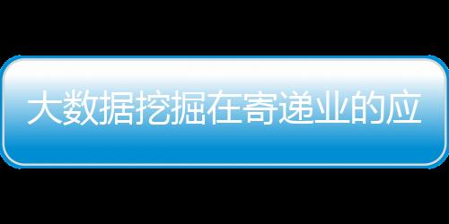 大數據挖掘在寄遞業的應用