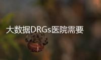 大數(shù)據(jù)DRGs醫(yī)院需要了解什么？