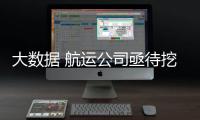 大數(shù)據(jù) 航運(yùn)公司亟待挖掘的金礦！