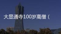 大顯通寺100歲高僧（大顯通信）