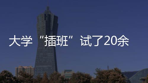 大學“插班”試了20余年，為何“轉(zhuǎn)學”的依然寥寥無幾—新聞—科學網(wǎng)