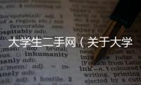 大學生二手網(wǎng)（關(guān)于大學生二手網(wǎng)的基本情況說明介紹）