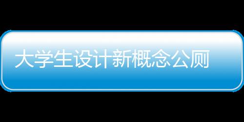 大學生設計新概念公廁 有景觀功能被批不現實