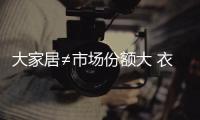 大家居≠市場份額大 衣柜企業得靠自身耕耘