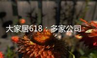 大家居618：多家公司已發布第一輪戰報，誰搶在了前面？
