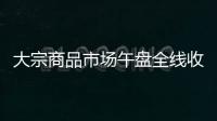 大宗商品市場午盤全線收低 仍有5品種跌停