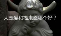 大寵愛和福來恩哪個好？ 尼可信和福來恩哪個好