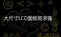 大尺寸LCD面板需求強勁 Asahi計劃投入資金1.5億美元,行業資訊