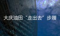 大慶油田“走出去”步履堅實