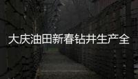 大慶油田新春鉆井生產全面啟動