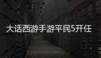 大話西游手游平民5開任務隊（大話西游2免費版五開平民任務隊）