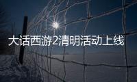 大話西游2清明活動上線 祖考錫祜告慰先人之靈