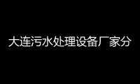 大連污水處理設備廠家分享（水處理污水設備）