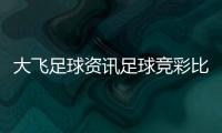 大飛足球資訊足球競彩比分結果？足球競彩軟件