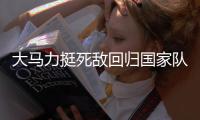 大馬力挺死敵回歸國家隊 狂人為不冷靜行為買單