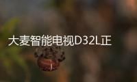 大麥智能電視D32L正式開啟預(yù)約模式 32吋頂配性能王