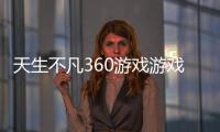 天生不凡360游戲游戲介紹（天生不凡360游戲）