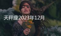 天秤座2023年12月財運運勢 2023年12月天秤座財富運程詳解