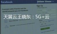 天翼云王曉東：5G+云+AI如何賦能行業數字化轉型