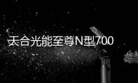 天合光能至尊N型700W系列組件引領光伏7.0全線升級