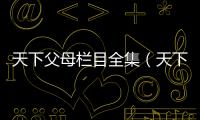 天下父母欄目全集（天下父母欄目）