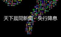 天下晨間新聞　央行降息、國際油價強彈｜天下雜誌