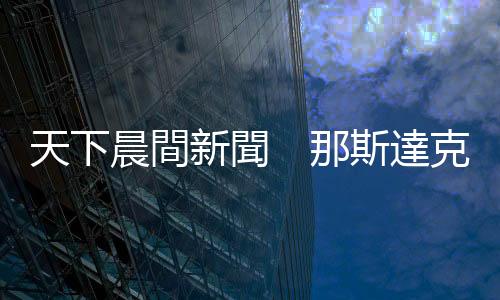 天下晨間新聞　那斯達(dá)克12個月跌30%，不是好兆頭？｜天下雜誌