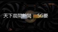 天下晨間新聞　 5G要來了！最快7月｜天下雜誌