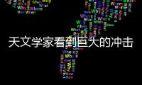 天文學家看到巨大的沖擊波：是整個銀河系的60倍