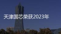 天津國芯榮獲2023年度天津商密協會優秀單位