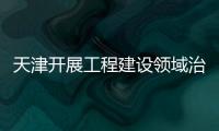 天津開展工程建設領域治理 全面清理整頓未批先建