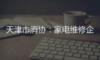 天津市消協(xié)：家電維修企業(yè)應(yīng)明碼標(biāo)價(jià) 合法依規(guī)經(jīng)營